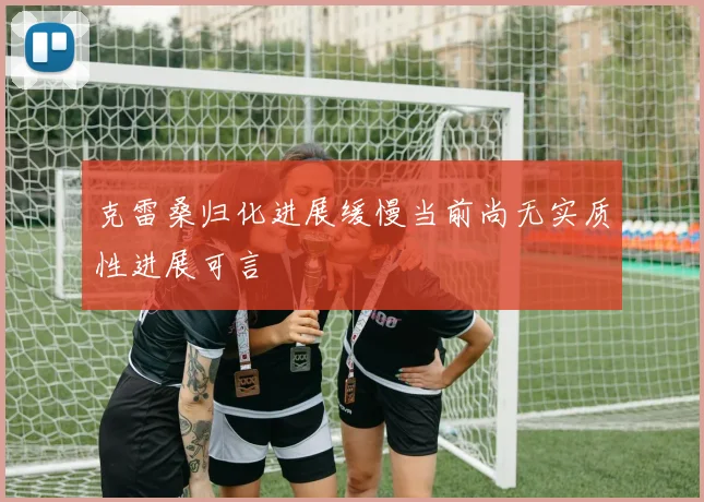 克雷桑归化进展缓慢当前尚无实质性进展可言