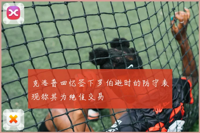 克洛普回忆签下罗伯逊时的防守表现称其为绝佳交易