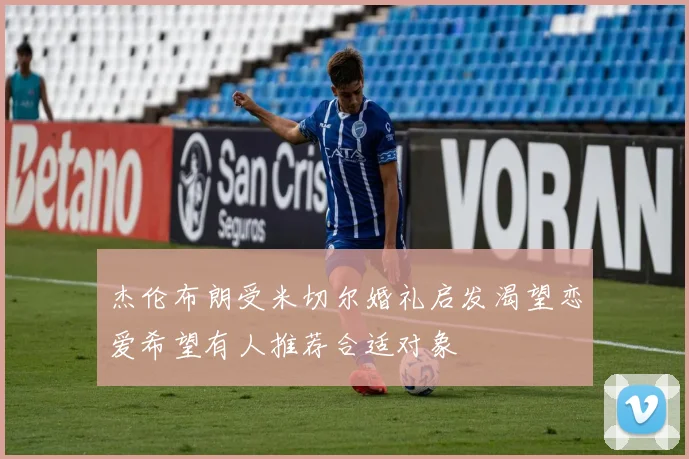 杰伦布朗受米切尔婚礼启发渴望恋爱希望有人推荐合适对象