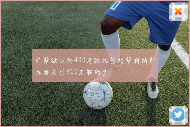 巴萨欲以约400万欧元签约萨利纳斯拒绝支付800万解约金