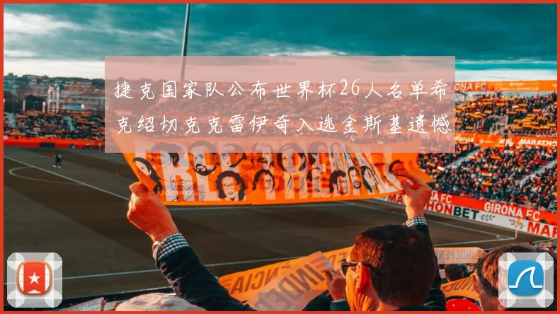 捷克国家队公布世界杯26人名单希克绍切克克雷伊奇入选金斯基遗憾落选