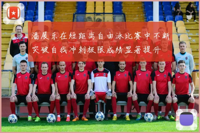 潘展乐在短距离自由泳比赛中不断突破自我冲刺极限成绩显著提升