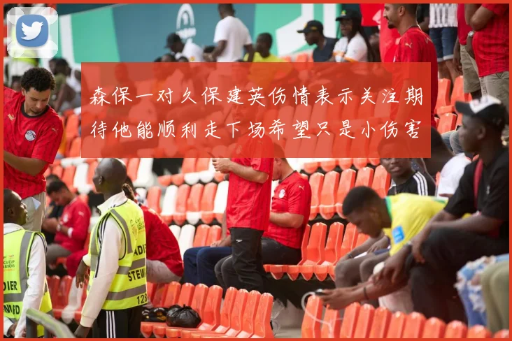 森保一对久保建英伤情表示关注期待他能顺利走下场希望只是小伤害