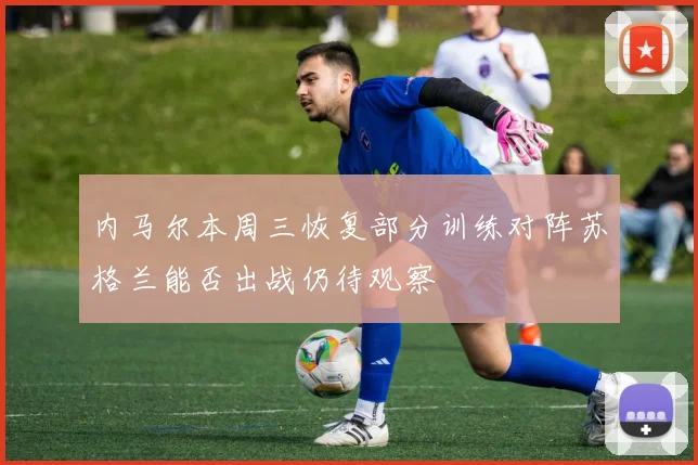 内马尔本周三恢复部分训练对阵苏格兰能否出战仍待观察