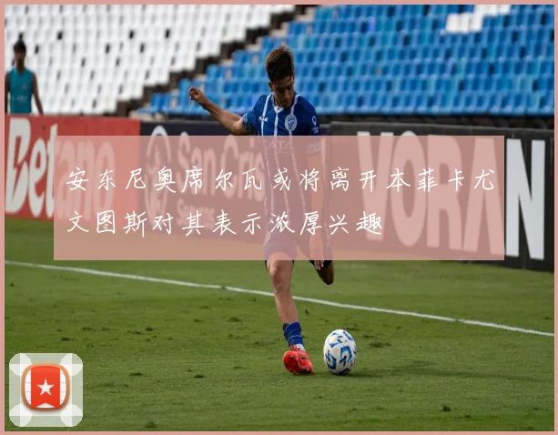 安东尼奥席尔瓦或将离开本菲卡尤文图斯对其表示浓厚兴趣