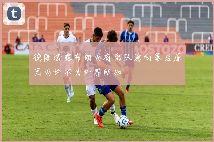 德隆透露布朗或有离队意向幕后原因或许不为外界所知