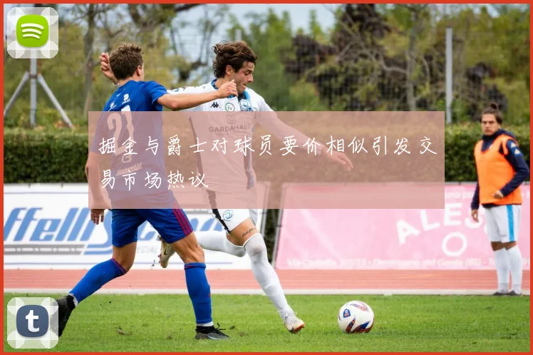 掘金与爵士对球员要价相似引发交易市场热议