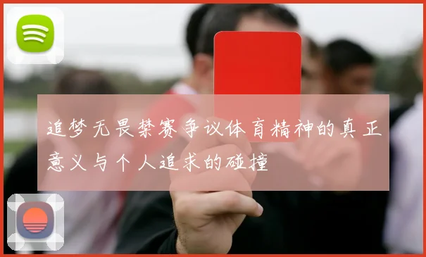 追梦无畏禁赛争议体育精神的真正意义与个人追求的碰撞