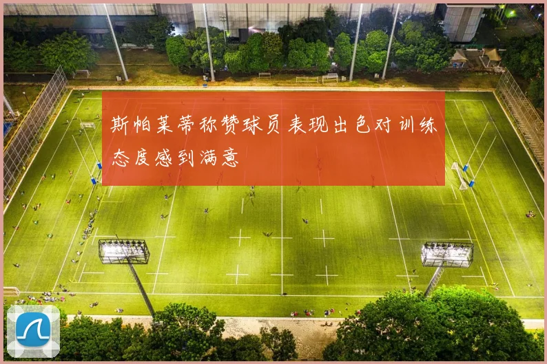 斯帕莱蒂称赞球员表现出色对训练态度感到满意