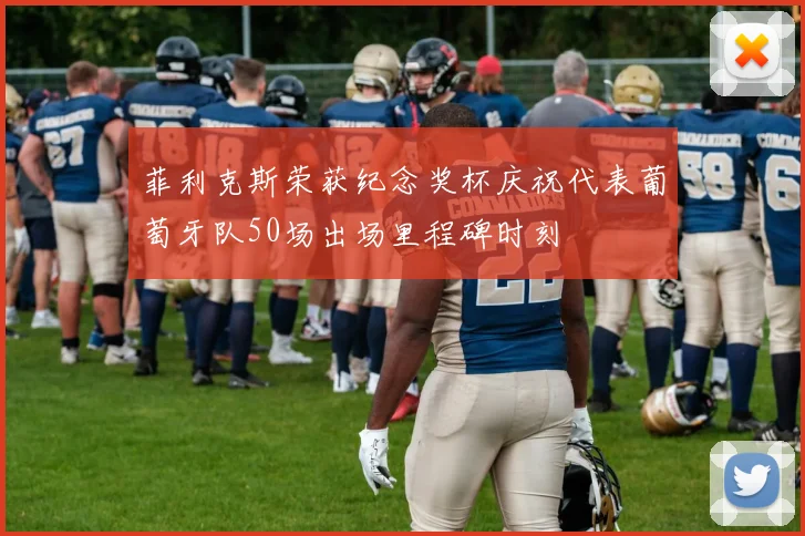 菲利克斯荣获纪念奖杯庆祝代表葡萄牙队50场出场里程碑时刻